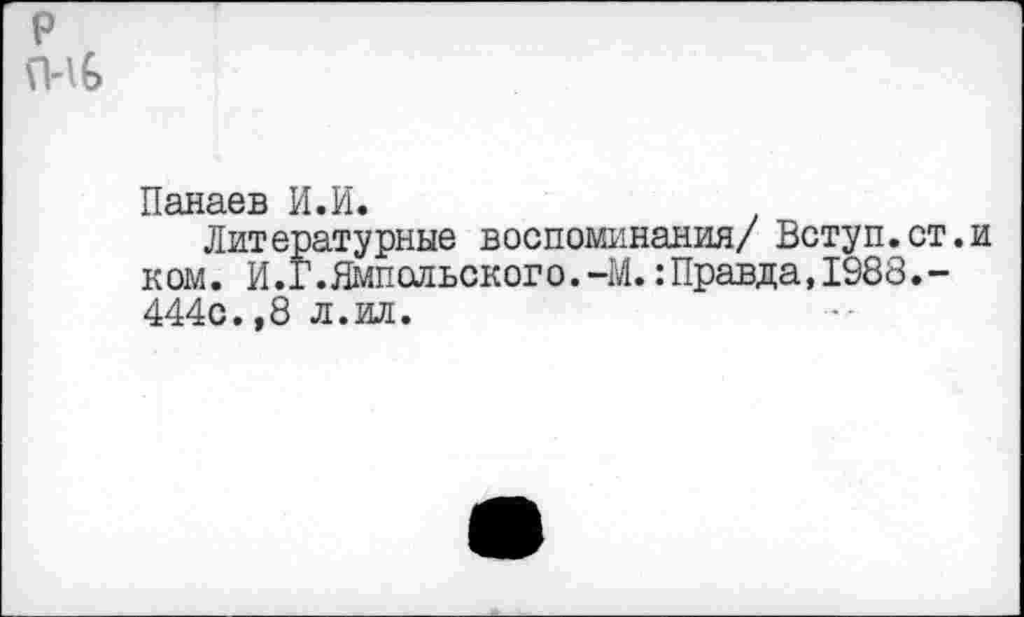 ﻿Панаев И.И.
Литературные воспоминания/ Вступ. ком. И.Г.Ямпсльского.-М.:Правда,1988 444с.,8 л.ил.